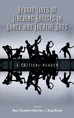 Hybrid Lives of Teaching Artists in Dance and Theatre Arts: A Critical Reader - Anderson, Mary Elizabeth (Editor), and Risner, Doug (Editor)