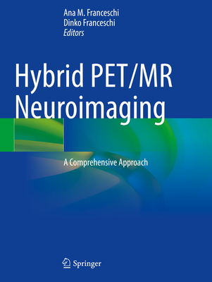 Hybrid PET/MR Neuroimaging: A Comprehensive Approach - Franceschi, Ana M. (Editor), and Franceschi, Dinko (Editor)