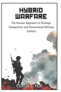 Hybrid Warfare: The Russian Approach to Strategic Competition & Conventional Military Conflict