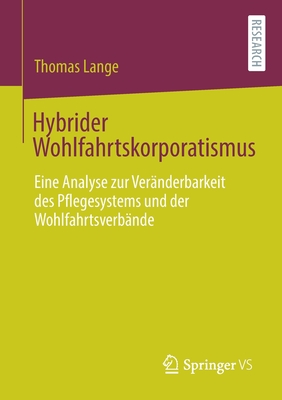 Hybrider Wohlfahrtskorporatismus: Eine Analyse Zur Ver?nderbarkeit Des Pflegesystems Und Der Wohlfahrtsverb?nde - Lange, Thomas