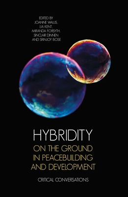 Hybridity on the Ground in Peacebuilding and Development: Critical Conversations - Wallis, Joanne (Editor), and Kent, Lia (Editor), and Forsyth, Miranda (Editor)