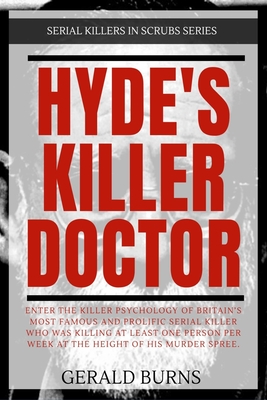 Hyde's Killer Doctor: Enter the psychology of Britain's most famous and prolific serial killer: A True Crime story of Dr. Harold Shipman - Burns, Gerald