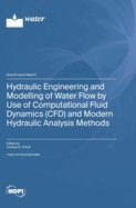 Hydraulic Engineering and Modelling of Water Flow by Use of Computational Fluid Dynamics (CFD) and Modern Hydraulic Analysis Methods