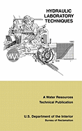 Hydraulic Laboratory Techniques: A Guide for Applying Engineering Knowledge to Hydraulic Studies Based on 50 Years of Research and Testing Experience (a Water Resources Technical Publication)
