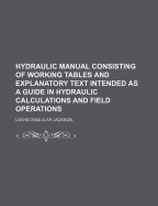 Hydraulic Manual Consisting of Working Tables and Explanatory Text Intended as a Guide in Hydraulic Calculations and Field Operations