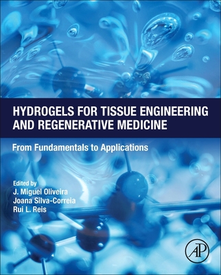 Hydrogels for Tissue Engineering and Regenerative Medicine: From Fundamentals to Applications - Oliveira, J Miguel, BSC, PhD (Editor), and Silva-Correia, Joana (Editor), and Reis, Rui L, Hon., PhD, Dsc, MD (Editor)