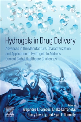 Hydrogels in Drug Delivery: Advances in the Manufacture, Characterization, and Application of Hydrogels to Address Current Global Healthcare Challenges - Paredes, Alejandro J (Editor), and Larraeta, Eneko (Editor), and Laverty, Garry (Editor)