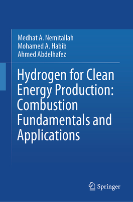 Hydrogen for Clean Energy Production: Combustion Fundamentals and Applications - Nemitallah, Medhat A, and Habib, Mohamed A, and Abdelhafez, Ahmed