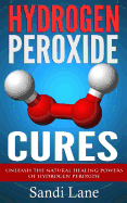 Hydrogen Peroxide Cures: Unleash the Natural Healing Powers of Hydrogen Peroxide