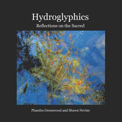 Hydroglyphics: Reflections on the Sacred - Greenwood, Phaedra, and Nevins, Shawn