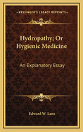 Hydropathy; Or Hygienic Medicine: An Explanatory Essay