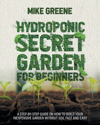 Hydroponic Secret Garden for Beginners - Greene, Mike