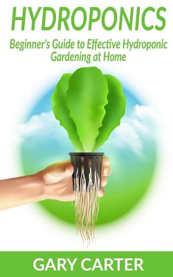 Hydroponics: Beginner's Guide to Effective Hydroponic Gardening at Home - Carter, Gary