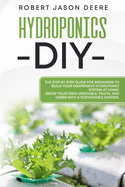 Hydroponics Diy: The Step by Step Guide for Beginners To Build Your Inexpensive Hydroponic System at Home.
