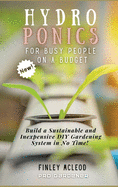 Hydroponics for Busy People on a Budget: Build a Sustainable and Inexpensive DIY Gardening System in No Time!