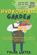 Hydroponics Garden: The Complete Diy Guide For Beginners To Learn How To Build A System To Grow Plants, Vegetables And Fruits At Home (Indoor And Outdoor)