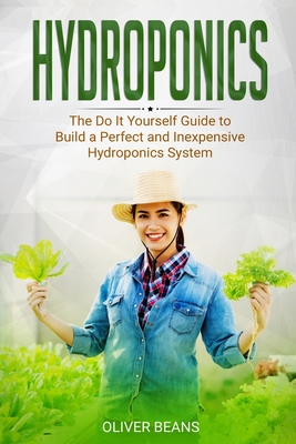 Hydroponics: The Do It Yourself Guide to Build a Perfect and Inexpensive Hydroponics System - Beans, Oliver