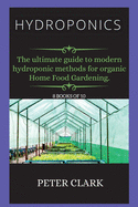 Hydroponics: The ultimate guide to modern hydroponic methods for organic Home Food Gardening.