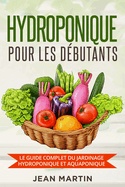 Hydroponique pour les d?butants: Le guide complet du jardinage hydroponique et aquaponique