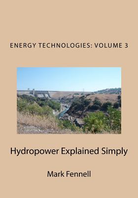 Hydropower Explained Simply: Energy Technologies Explained Simply Series - Fennell, Mark