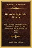 Hydrotheologie Oder Versuch: Durch Aufmercksame Betrachtung Der Eigenschaften, Reichen Austheilung Und Bewegung Der Wasser (1734)