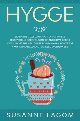 Hygge: Learn the Cozy Danish Art of Happiness Discovering Gorgeous Office and Home Decor Ideas. Adopt the Healthiest Scandinavian Habits for a More Balanced and Fulfilled Everyday Life - Lagom, Susanne