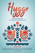 Hygge: The Danish Way To Simpler, Happier Life. Discover Secrets To Managing A Fast Lifestyle And Introduce Unending Happiness To Your Home With Art Of Hygge.