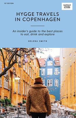 Hygge Travels in Copenhagen: An Insider's Guide to the Best Places to Eat, Drink and Explore - Smith, Helena