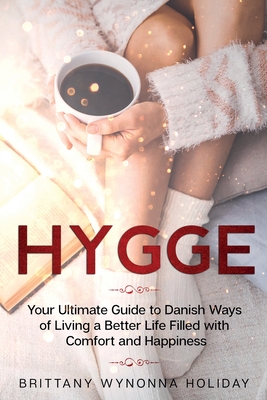 Hygge: Your Ultimate Guide to Danish Ways of Living a Better Life Filled with Comfort and Happiness - Holiday, Brittany Wynonna