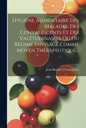 Hygi?ne Alimentaire Des Malades, Des Convalescents Et Des Val?tudinaires Ou Du R?gime Envisag? Comme Moyen Th?rapeutique...