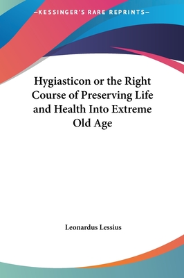 Hygiasticon or the Right Course of Preserving Life and Health Into Extreme Old Age - Lessius, Leonardus