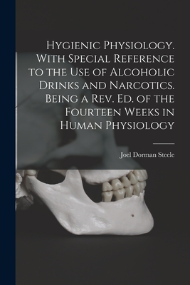 Hygienic Physiology. With Special Reference to the Use of Alcoholic Drinks and Narcotics. Being a Rev. Ed. of the Fourteen Weeks in Human Physiology - Steele, Joel Dorman 1836-1886