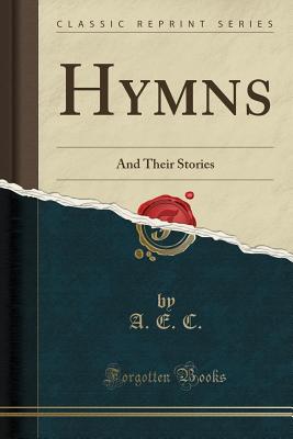 Hymns: And Their Stories (Classic Reprint) - C, A E