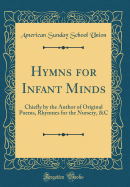 Hymns for Infant Minds: Chiefly by the Author of Original Poems, Rhymnes for the Nursery, &C (Classic Reprint)