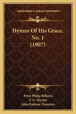 Hymns of His Grace, No. 1 (1907) - Bilhorn, Peter Philip (Editor), and Fischer, F G (Editor), and Clements, John Ralston (Editor)