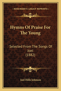 Hymns Of Praise For The Young: Selected From The Songs Of Joel (1882)