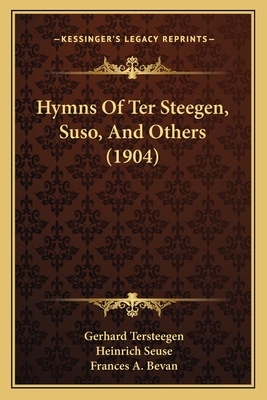 Hymns Of Ter Steegen, Suso, And Others (1904) - Tersteegen, Gerhard, and Seuse, Heinrich, and Bevan, Frances A (Editor)