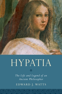 Hypatia: The Life and Legend of an Ancient Philosopher - Watts, Edward J