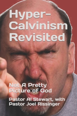 Hyper-Calvinism Revisited: Not A Pretty Picture of God - Rissinger, M a Joel (Contributions by), and Rissinger D D, Pastor Al Stewart With