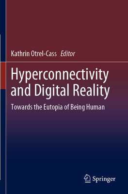 Hyperconnectivity and Digital Reality: Towards the Eutopia of Being Human - Otrel-Cass, Kathrin (Editor)