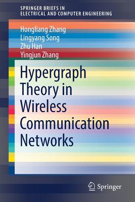 Hypergraph Theory in Wireless Communication Networks - Zhang, Hongliang, and Song, Lingyang, and Han, Zhu