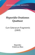 Hyperidis Orationes Quattuor: Cum Ceterarum Fragmentis (1869)