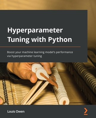 Hyperparameter Tuning with Python: Boost your machine learning model's performance via hyperparameter tuning - Owen, Louis