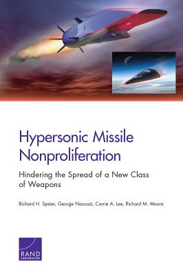 Hypersonic Missile Nonproliferation: Hindering the Spread of a New Class of Weapons - Speier, Richard H, and Nacouzi, George, and Lee, Carrie