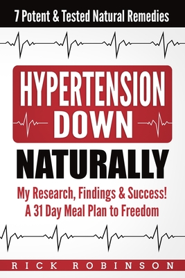 Hypertension Down: My Research, Findings & Success! A 31 Day Meal Plan to Freedom - 7 Potent & Tested Natural Remedies - Robinson, Rick