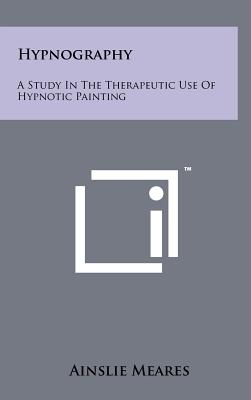 Hypnography: A Study In The Therapeutic Use Of Hypnotic Painting - Meares, Ainslie