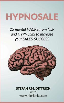 HypnoSale: 25 Hacks from NLP and Hypnosis to increase your Sales-Success - Dittrich, Stefan F M