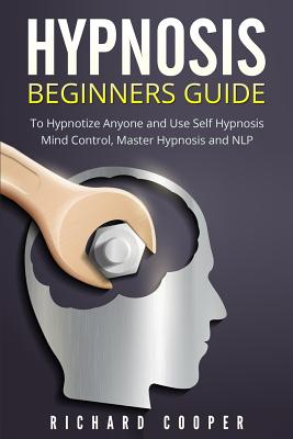 Hypnosis Beginners Guide: Learn How To Use Hypnosis To Relieve Stress, Anxiety, Depression And Become Happier - Cooper, Richard