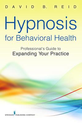Hypnosis for Behavioral Health: A Guide to Expanding Your Professional Practice - Reid, David B, PsyD