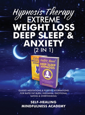 Hypnosis Therapy- Extreme Weight Loss, Deep Sleep & Anxiety (2 in 1): Guided Meditations & Positive Affirmations For Rapid Fat Burn, Insomnia, Emotional Eating & Overthinking - Self-Healing Mindfulness Academy